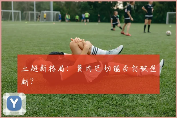 土超新格局：费内巴切能否打破垄断？