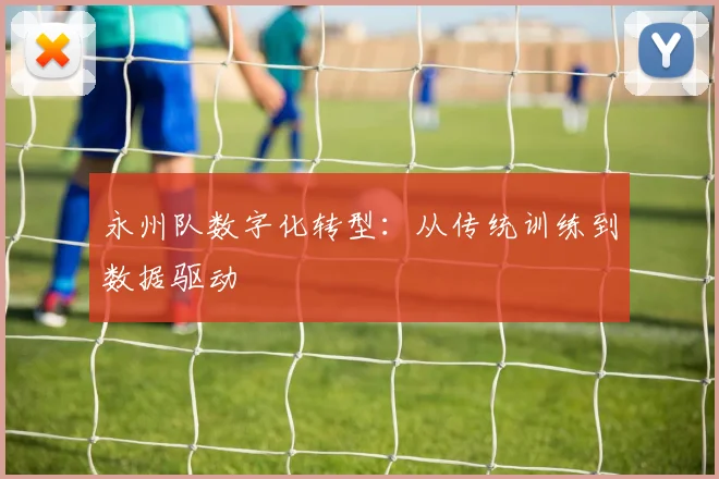 永州队数字化转型：从传统训练到数据驱动