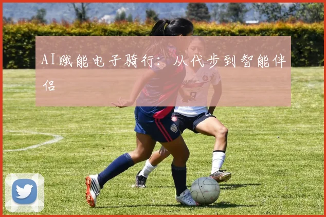 AI赋能电子骑行：从代步到智能伴侣