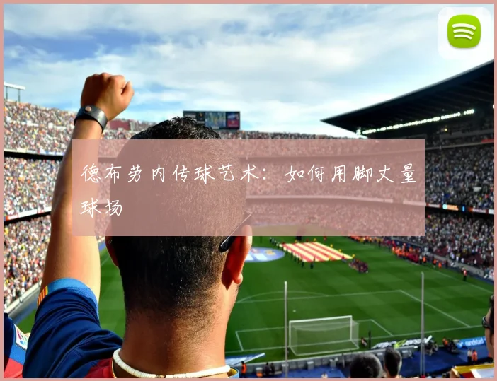 德布劳内传球艺术：如何用脚丈量球场
