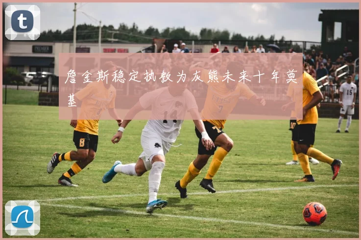 詹金斯稳定执教为灰熊未来十年奠基