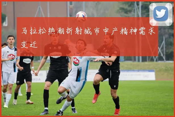 马拉松热潮折射城市中产精神需求变迁