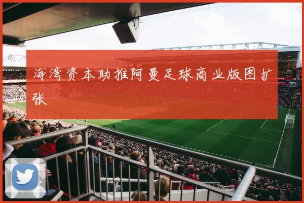 海湾资本助推阿曼足球商业版图扩张