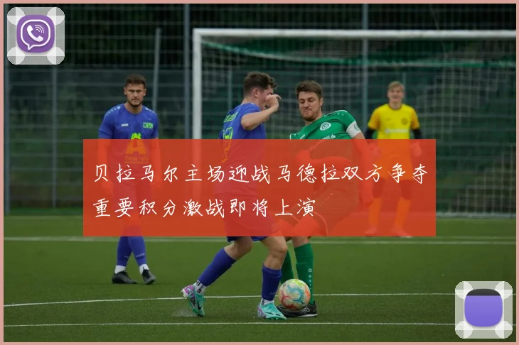 贝拉马尔主场迎战马德拉双方争夺重要积分激战即将上演