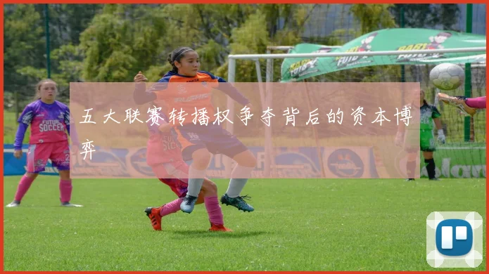 五大联赛转播权争夺背后的资本博弈