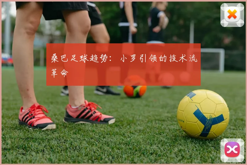 桑巴足球趋势：小罗引领的技术流革命