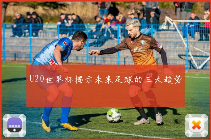 U20世界杯揭示未来足球的三大趋势
