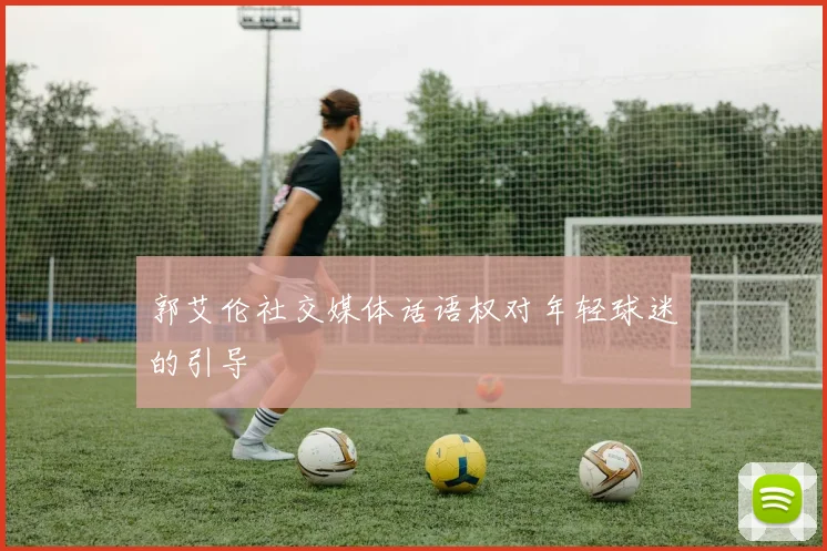 郭艾伦社交媒体话语权对年轻球迷的引导