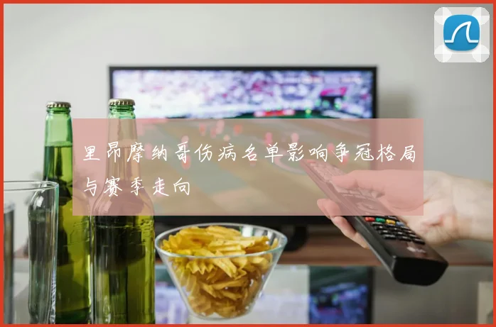 里昂摩纳哥伤病名单影响争冠格局与赛季走向