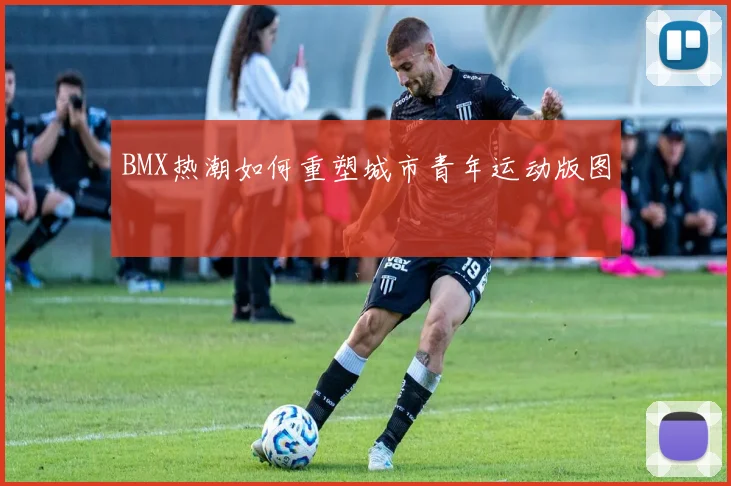 BMX热潮如何重塑城市青年运动版图