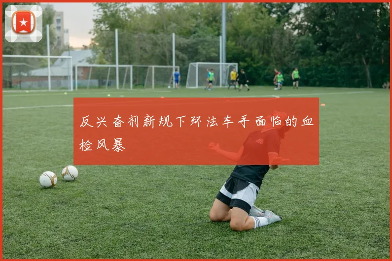 反兴奋剂新规下环法车手面临的血检风暴