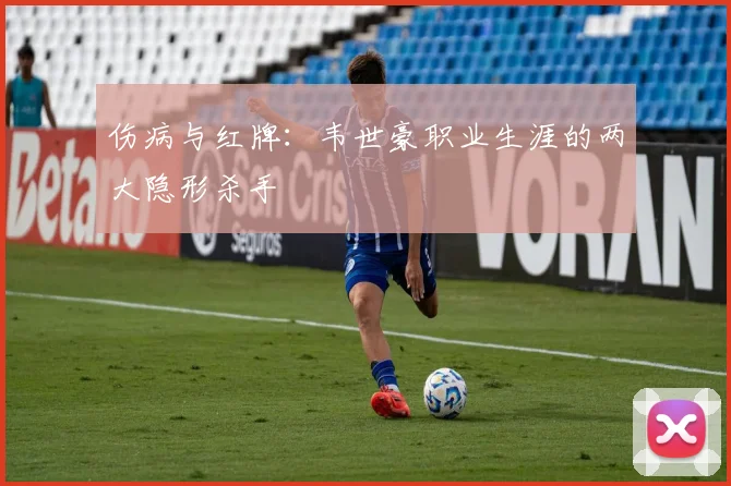 伤病与红牌：韦世豪职业生涯的两大隐形杀手