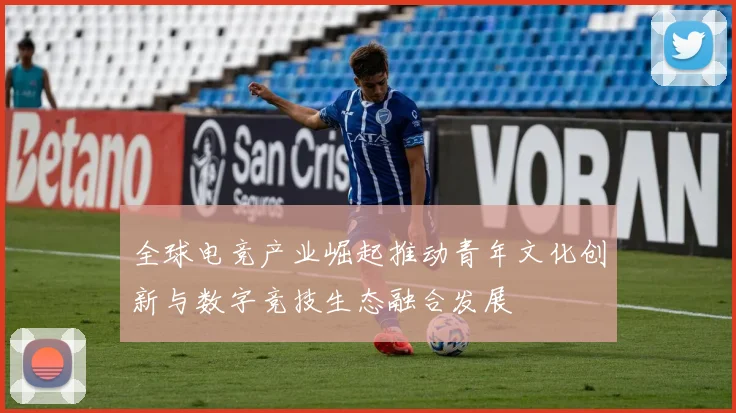 全球电竞产业崛起推动青年文化创新与数字竞技生态融合发展